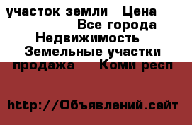 участок земли › Цена ­ 2 700 000 - Все города Недвижимость » Земельные участки продажа   . Коми респ.